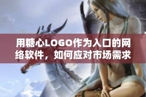 用糖心LOGO作為入口的網(wǎng)絡(luò)軟件，如何應(yīng)對(duì)市場(chǎng)需求？