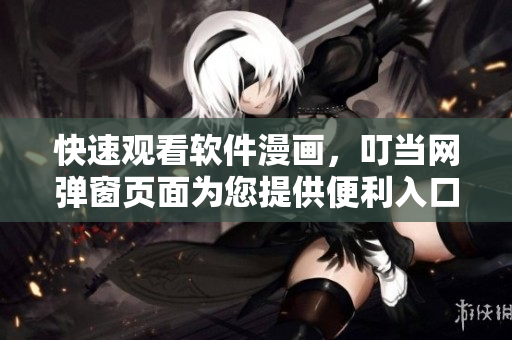 快速觀看軟件漫畫，叮當網(wǎng)彈窗頁面為您提供便利入口