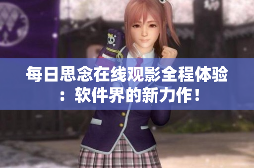 每日思念在線觀影全程體驗：軟件界的新力作！