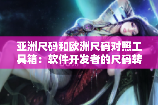 亞洲尺碼和歐洲尺碼對(duì)照工具箱：軟件開(kāi)發(fā)者的尺碼轉(zhuǎn)換利器