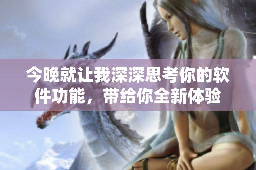 今晚就讓我深深思考你的軟件功能，帶給你全新體驗(yàn)