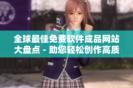 全球最佳免費(fèi)軟件成品網(wǎng)站大盤點(diǎn) - 助您輕松創(chuàng)作高質(zhì)量文章！