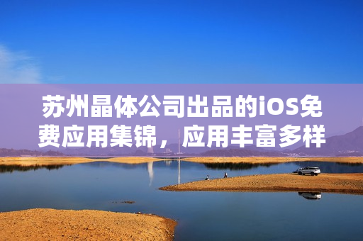 蘇州晶體公司出品的iOS免費(fèi)應(yīng)用集錦，應(yīng)用豐富多樣，功能全面實(shí)用