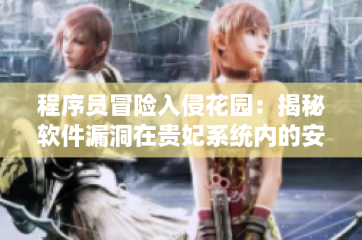 程序員冒險入侵花園：揭秘軟件漏洞在貴妃系統(tǒng)內的安全隱患