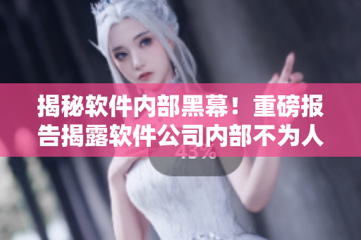 揭秘軟件內(nèi)部黑幕！重磅報(bào)告揭露軟件公司內(nèi)部不為人知的黑料