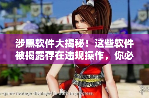 涉黑軟件大揭秘！這些軟件被揭露存在違規(guī)操作，你必須要知道！