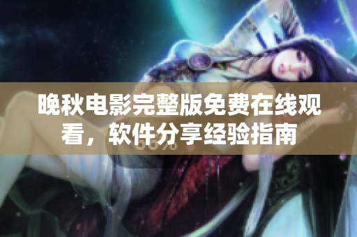 晚秋電影完整版免費(fèi)在線觀看，軟件分享經(jīng)驗(yàn)指南