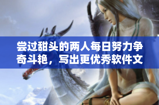 嘗過甜頭的兩人每日努力爭奇斗艷，寫出更優(yōu)秀軟件文章