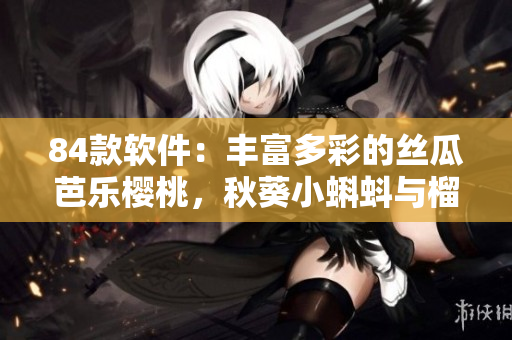 84款軟件：豐富多彩的絲瓜芭樂櫻桃，秋葵小蝌蚪與榴蓮功能全解析