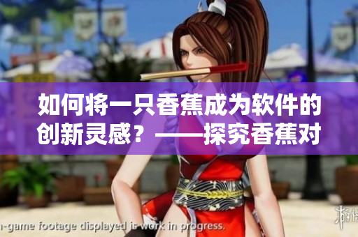 如何將一只香蕉成為軟件的創(chuàng)新靈感？——探究香蕉對軟件設計的啟示
