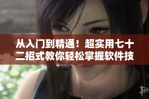 從入門到精通！超實(shí)用七十二招式教你輕松掌握軟件技巧