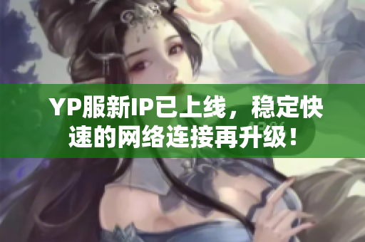  YP服新IP已上線，穩(wěn)定快速的網(wǎng)絡(luò)連接再升級！
