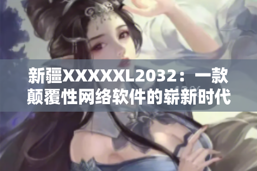 新疆XXXXXL2032：一款顛覆性網(wǎng)絡軟件的嶄新時代