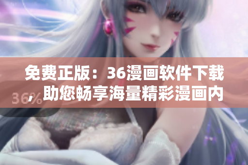 免費(fèi)正版：36漫畫軟件下載，助您暢享海量精彩漫畫內(nèi)容！