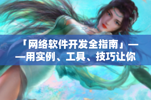 「網(wǎng)絡(luò)軟件開發(fā)全指南」——用實(shí)例、工具、技巧讓你成為網(wǎng)絡(luò)軟件開發(fā)高手！