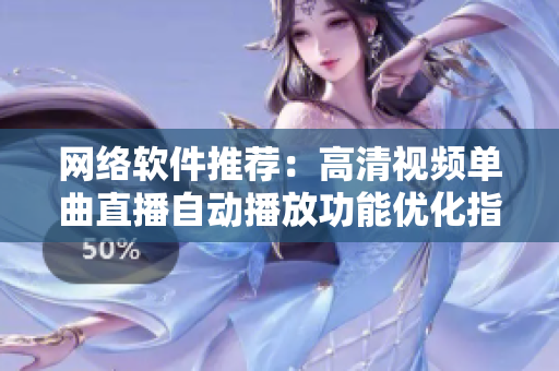 網(wǎng)絡(luò)軟件推薦：高清視頻單曲直播自動播放功能優(yōu)化指南