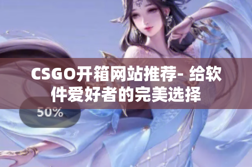 CSGO開箱網(wǎng)站推薦- 給軟件愛好者的完美選擇