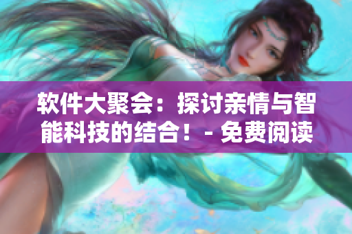 軟件大聚會(huì)：探討親情與智能科技的結(jié)合！- 免費(fèi)閱讀