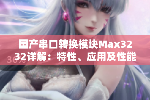 國產(chǎn)串口轉(zhuǎn)換模塊Max3232詳解：特性、應(yīng)用及性能評測