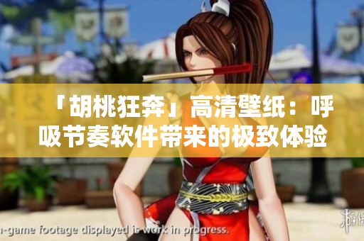 「胡桃狂奔」高清壁紙：呼吸節(jié)奏軟件帶來的極致體驗(yàn)