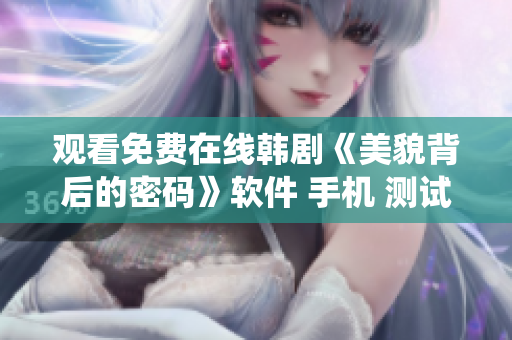 觀看免費在線韓劇《美貌背后的密碼》軟件 手機 測試操作系統(tǒng) 游戲 編輯