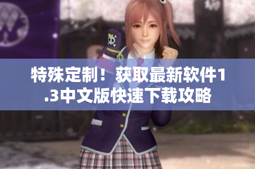 特殊定制！獲取最新軟件1.3中文版快速下載攻略