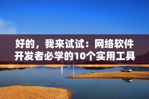 好的，我來試試：網(wǎng)絡(luò)軟件開發(fā)者必學(xué)的10個實(shí)用工具，提高工作效率！
