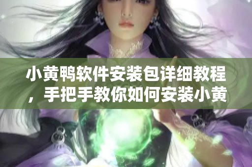 小黃鴨軟件安裝包詳細(xì)教程，手把手教你如何安裝小黃鴨軟件