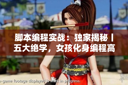 腳本編程實戰(zhàn)：獨家揭秘丨五大絕學，女孩化身編程高手