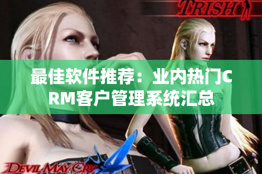 最佳軟件推薦：業(yè)內(nèi)熱門(mén)CRM客戶(hù)管理系統(tǒng)匯總