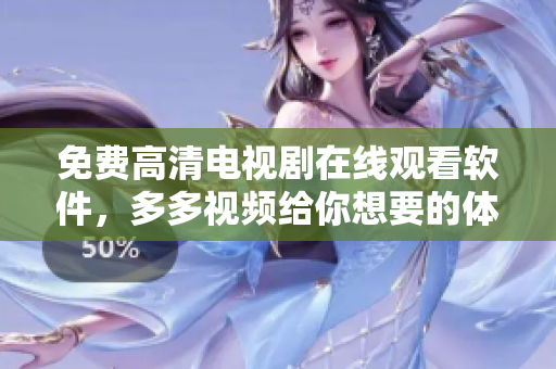 免費(fèi)高清電視劇在線觀看軟件，多多視頻給你想要的體驗(yàn)