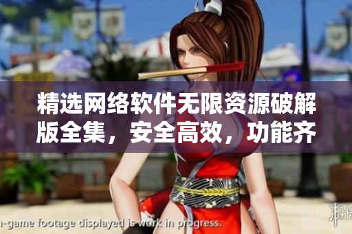 精選網(wǎng)絡(luò)軟件無限資源破解版全集，安全高效，功能齊全