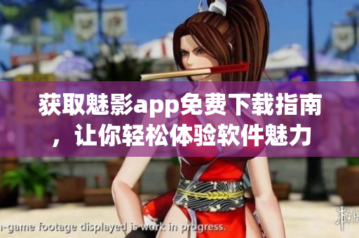 獲取魅影app免費(fèi)下載指南，讓你輕松體驗(yàn)軟件魅力