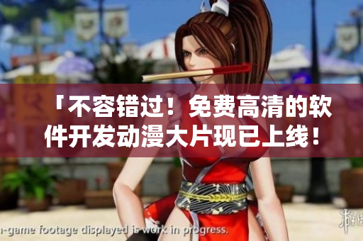 「不容錯(cuò)過！免費(fèi)高清的軟件開發(fā)動(dòng)漫大片現(xiàn)已上線！」