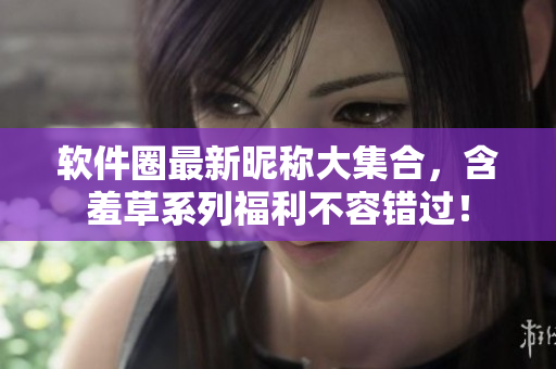 軟件圈最新昵稱大集合，含羞草系列福利不容錯過！