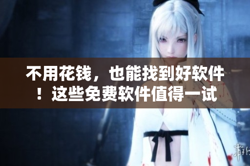 不用花錢，也能找到好軟件！這些免費(fèi)軟件值得一試
