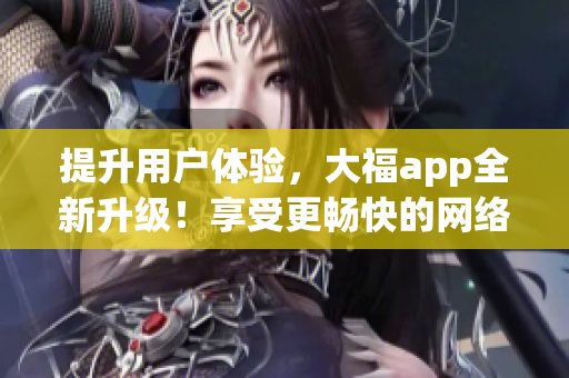 提升用戶體驗(yàn)，大福app全新升級(jí)！享受更暢快的網(wǎng)絡(luò)軟件體驗(yàn)。