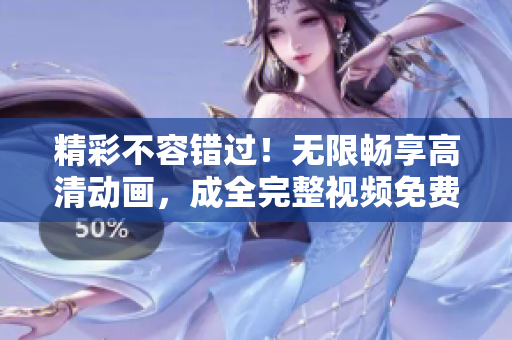 精彩不容錯(cuò)過！無限暢享高清動(dòng)畫，成全完整視頻免費(fèi)觀看