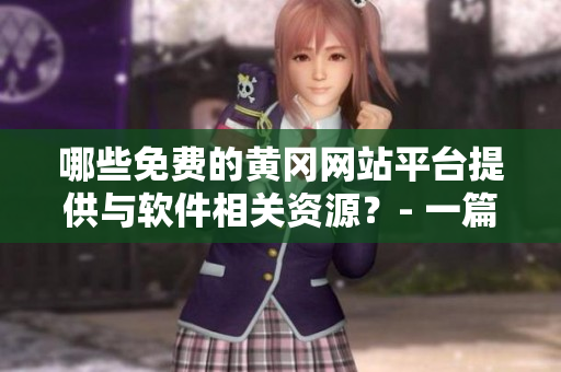 哪些免費(fèi)的黃岡網(wǎng)站平臺(tái)提供與軟件相關(guān)資源？- 一篇軟件資源推薦文章