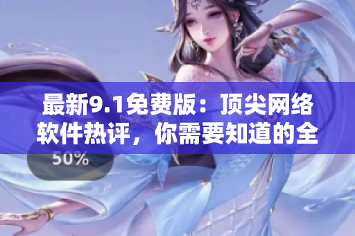 最新9.1免費(fèi)版：頂尖網(wǎng)絡(luò)軟件熱評(píng)，你需要知道的全部資訊