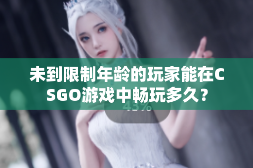 未到限制年齡的玩家能在CSGO游戲中暢玩多久？