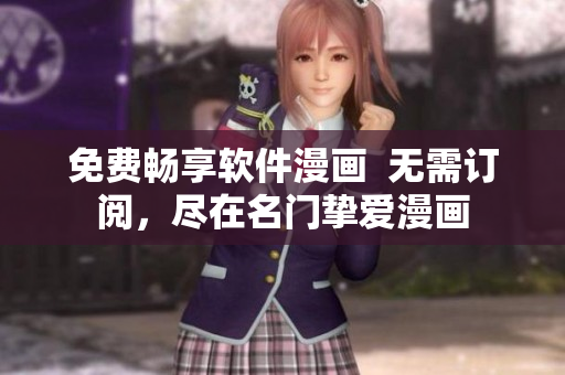 免費(fèi)暢享軟件漫畫  無(wú)需訂閱，盡在名門摯愛漫畫