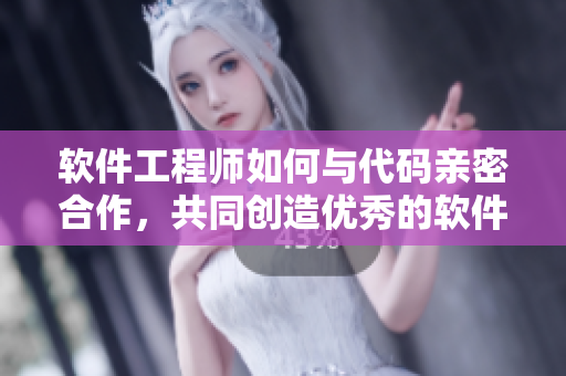 軟件工程師如何與代碼親密合作，共同創(chuàng)造優(yōu)秀的軟件產(chǎn)品