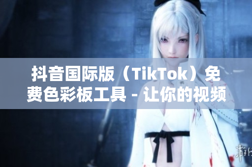 抖音國際版（TikTok）免費(fèi)色彩板工具 - 讓你的視頻更具吸引力