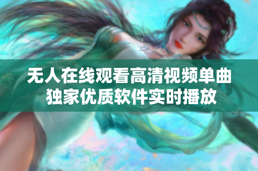 無人在線觀看高清視頻單曲  獨(dú)家優(yōu)質(zhì)軟件實(shí)時播放 