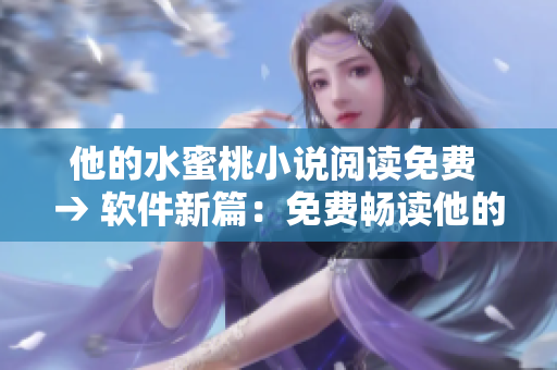 他的水蜜桃小說閱讀免費 → 軟件新篇：免費暢讀他的精彩小說