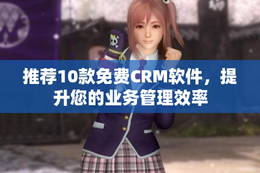 推薦10款免費(fèi)CRM軟件，提升您的業(yè)務(wù)管理效率