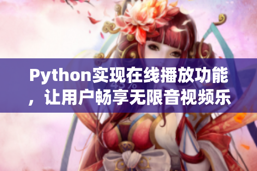 Python實(shí)現(xiàn)在線播放功能，讓用戶暢享無限音視頻樂趣