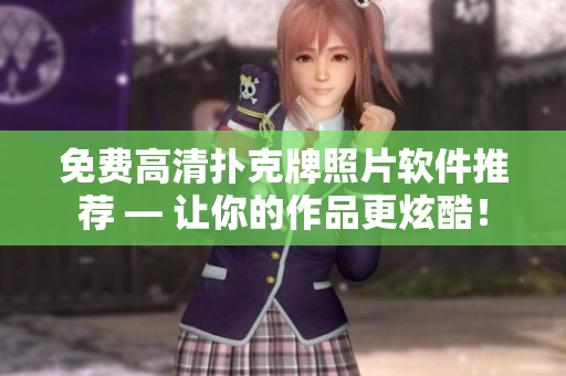 免費高清撲克牌照片軟件推薦 — 讓你的作品更炫酷！