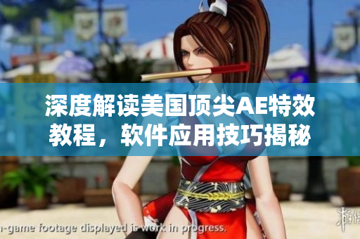 深度解讀美國頂尖AE特效教程，軟件應(yīng)用技巧揭秘